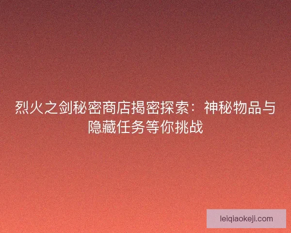 烈火之剑秘密商店揭密探索：神秘物品与隐藏任务等你挑战